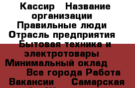 Кассир › Название организации ­ Правильные люди › Отрасль предприятия ­ Бытовая техника и электротовары › Минимальный оклад ­ 24 000 - Все города Работа » Вакансии   . Самарская обл.,Жигулевск г.